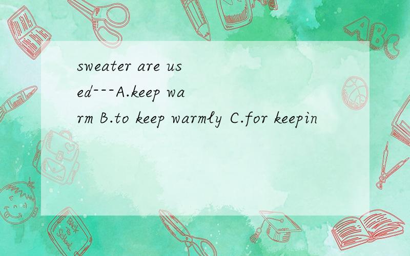 sweater are used---A.keep warm B.to keep warmly C.for keepin