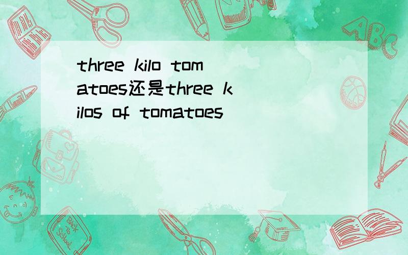 three kilo tomatoes还是three kilos of tomatoes