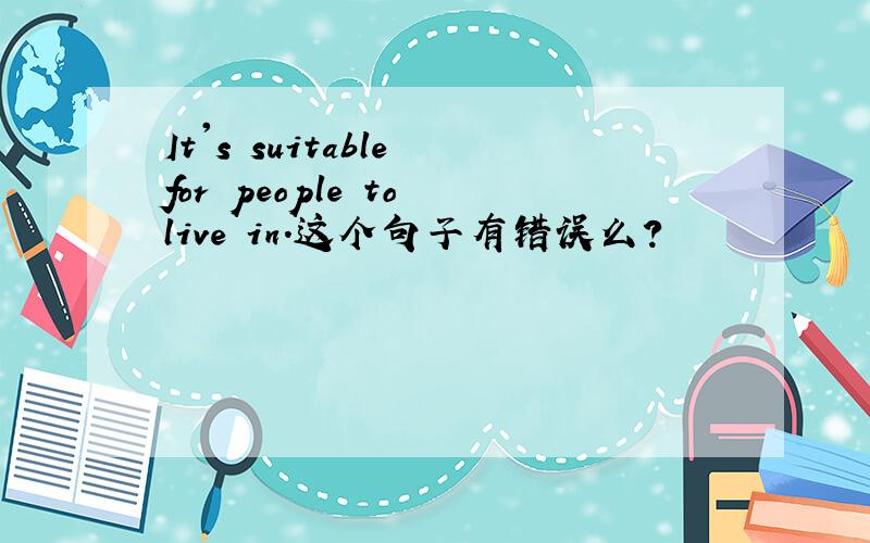 It's suitable for people to live in.这个句子有错误么?