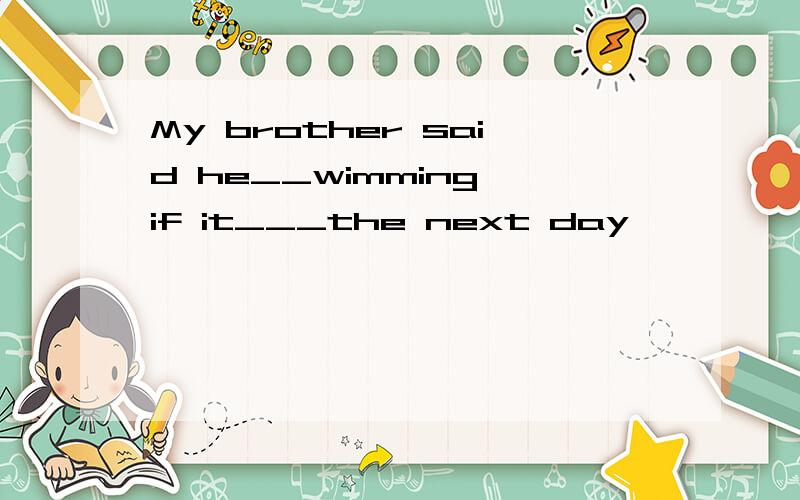 My brother said he__wimming if it___the next day