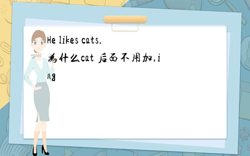 He likes cats.为什么cat 后面不用加,ing