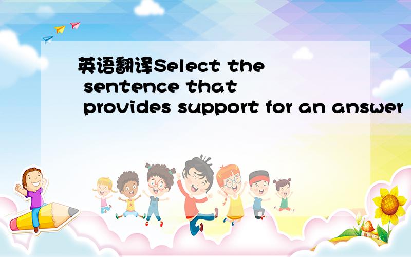 英语翻译Select the sentence that provides support for an answer