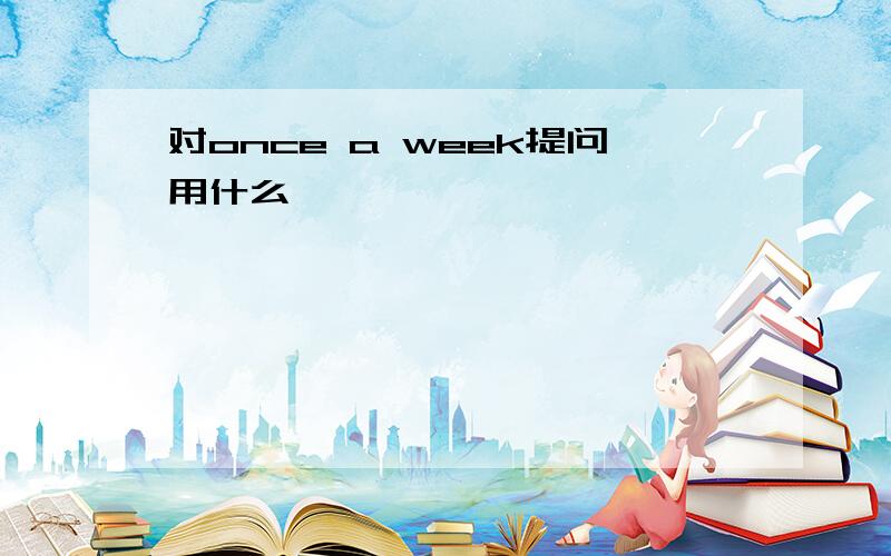 对once a week提问用什么