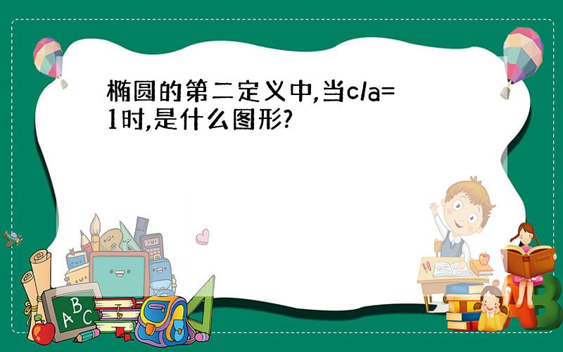 椭圆的第二定义中,当c/a=1时,是什么图形?