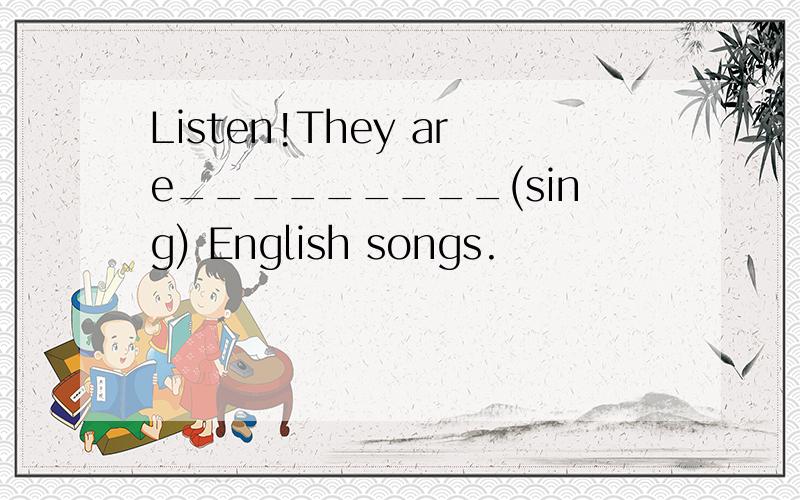 Listen!They are_________(sing) English songs.