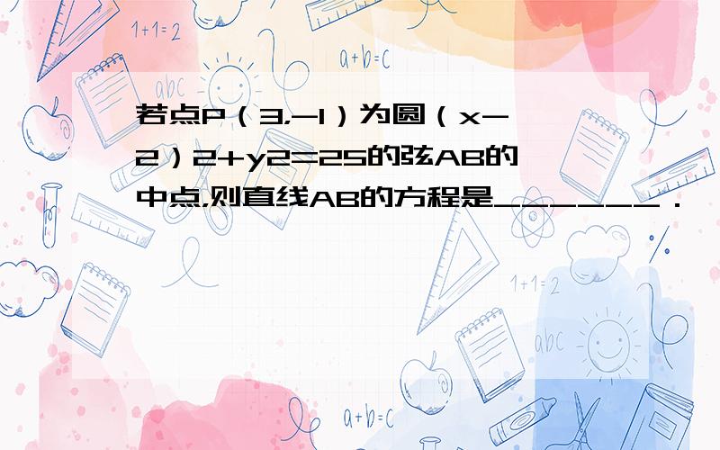 若点P（3，-1）为圆（x-2）2+y2=25的弦AB的中点，则直线AB的方程是______．