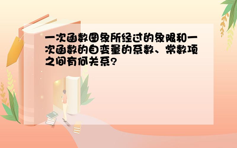 一次函数图象所经过的象限和一次函数的自变量的系数、常数项之间有何关系?