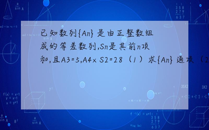 已知数列{An}是由正整数组成的等差数列,Sn是其前n项和,且A3=5,A4×S2=28（1）求{An}通项（2）证明不