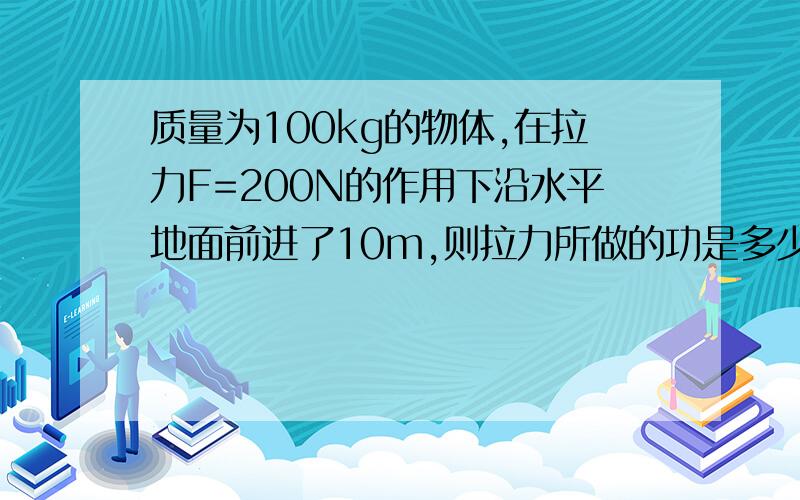 质量为100kg的物体,在拉力F=200N的作用下沿水平地面前进了10m,则拉力所做的功是多少?重力做工是多少?