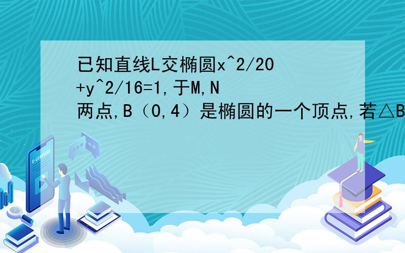 已知直线L交椭圆x^2/20+y^2/16=1,于M,N两点,B（0,4）是椭圆的一个顶点,若△BMN的重心恰落在椭圆右