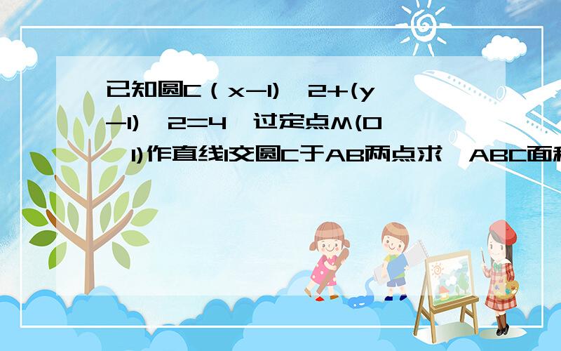 已知圆C（x-1)^2+(y-1)^2=4,过定点M(0,1)作直线l交圆C于AB两点求△ABC面积的最大值