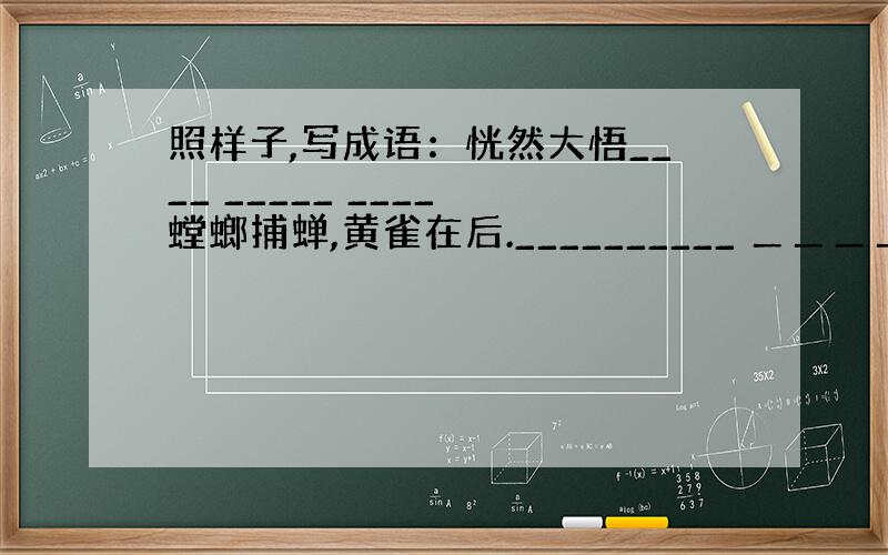 照样子,写成语：恍然大悟____ _____ ____ 螳螂捕蝉,黄雀在后.__________ ＿＿＿＿