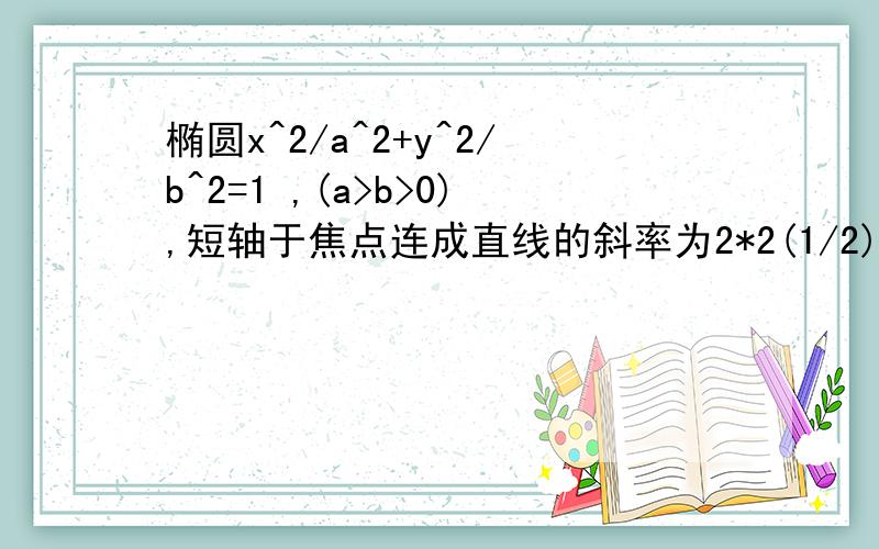 椭圆x^2/a^2+y^2/b^2=1 ,(a>b>0),短轴于焦点连成直线的斜率为2*2(1/2),求离心率