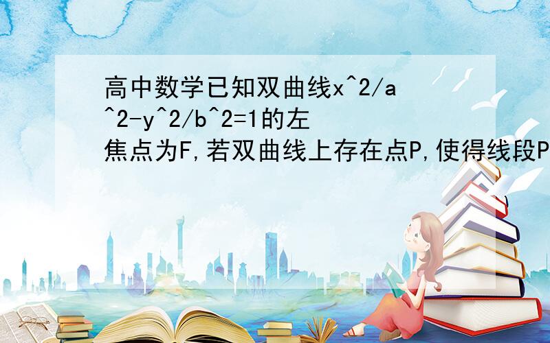 高中数学已知双曲线x^2/a^2-y^2/b^2=1的左焦点为F,若双曲线上存在点P,使得线段PF的中点Q仍在双曲线上,