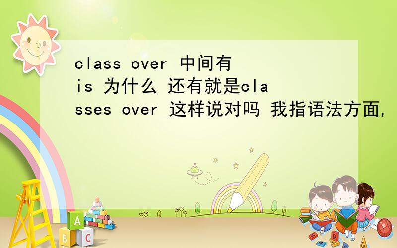 class over 中间有is 为什么 还有就是classes over 这样说对吗 我指语法方面,