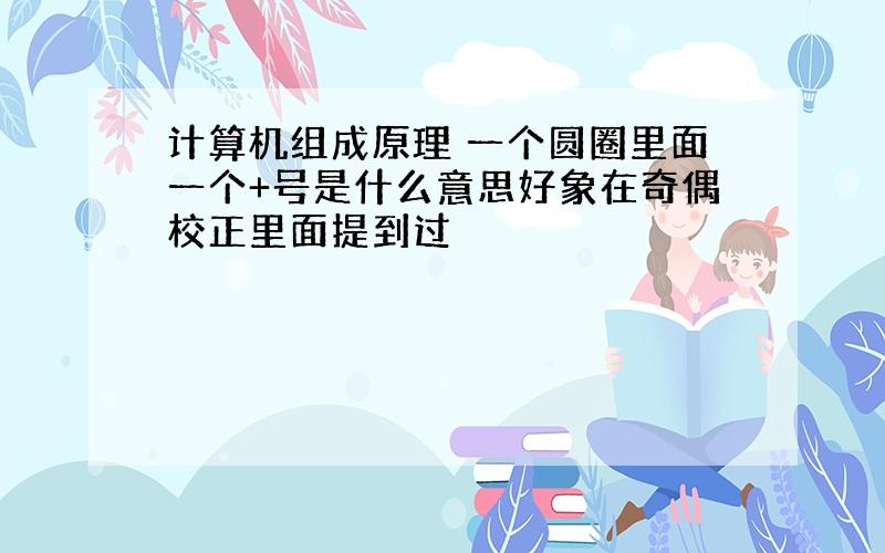 计算机组成原理 一个圆圈里面一个+号是什么意思好象在奇偶校正里面提到过