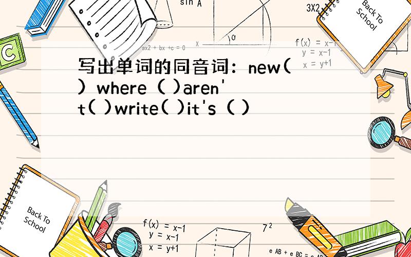 写出单词的同音词：new( ）where（ )aren't( )write( )it's（ ）