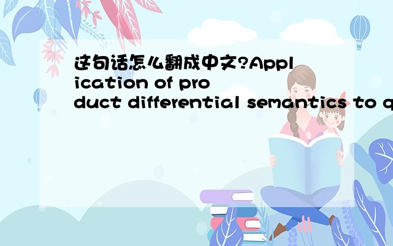 这句话怎么翻成中文?Application of product differential semantics to q