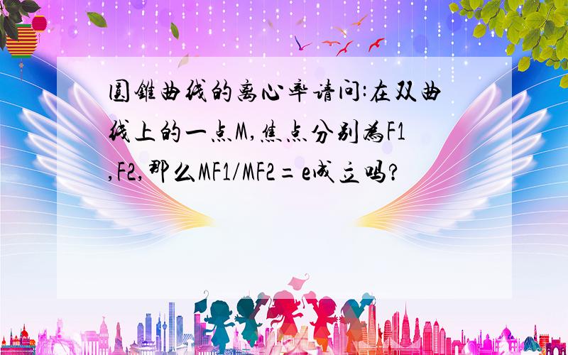 圆锥曲线的离心率请问:在双曲线上的一点M,焦点分别为F1,F2,那么MF1/MF2=e成立吗?