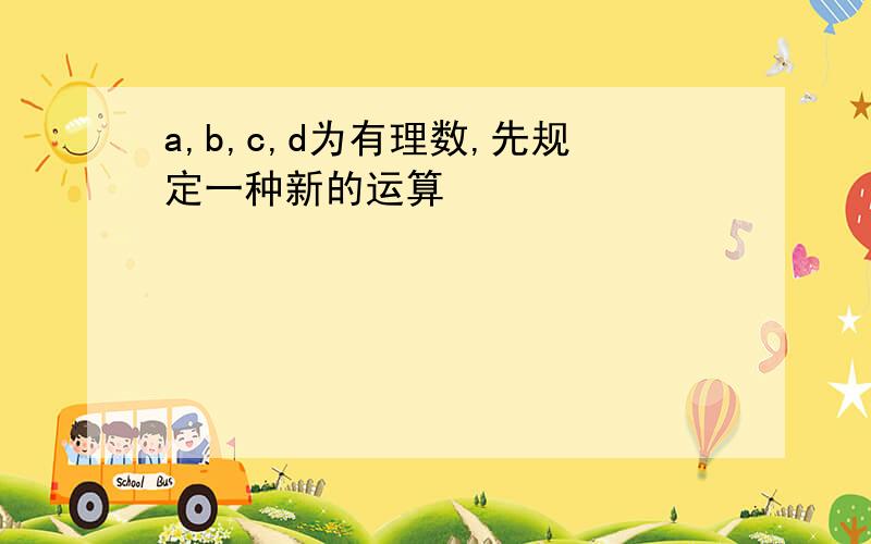 a,b,c,d为有理数,先规定一种新的运算