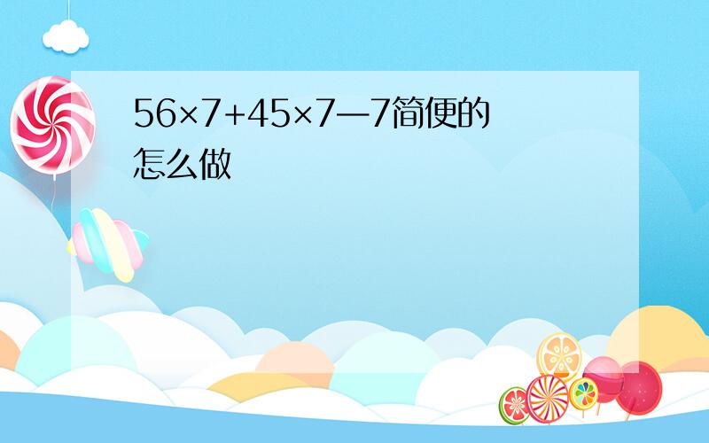 56×7+45×7—7简便的怎么做