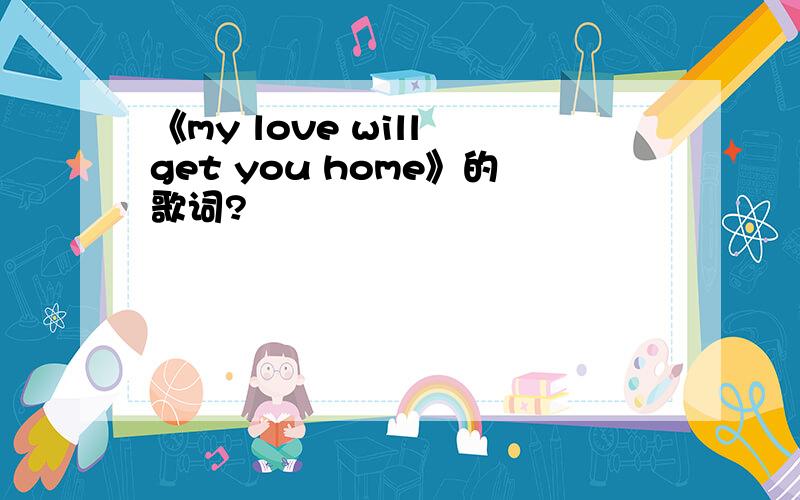 《my love will get you home》的歌词?