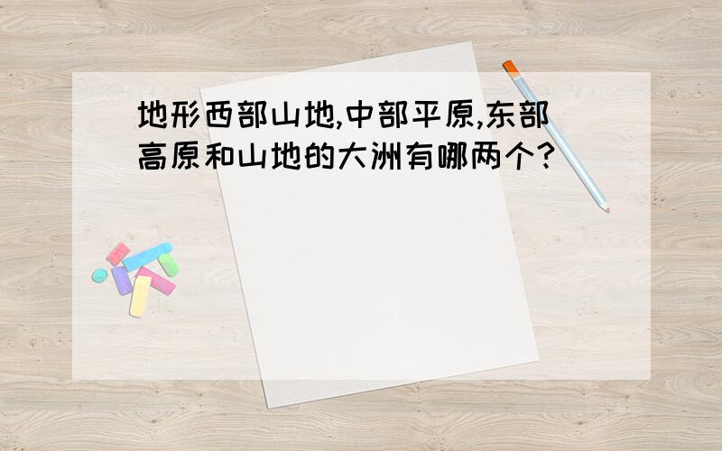 地形西部山地,中部平原,东部高原和山地的大洲有哪两个?