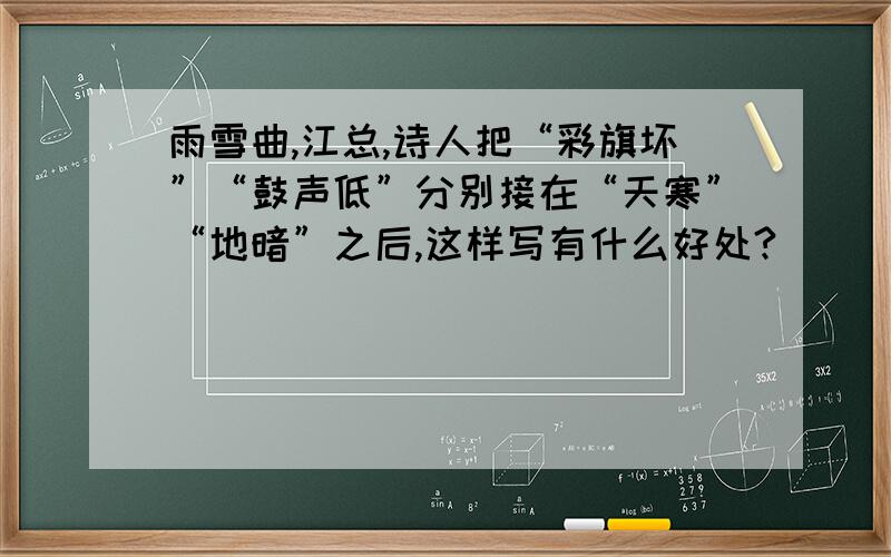 雨雪曲,江总,诗人把“彩旗坏”“鼓声低”分别接在“天寒”“地暗”之后,这样写有什么好处?