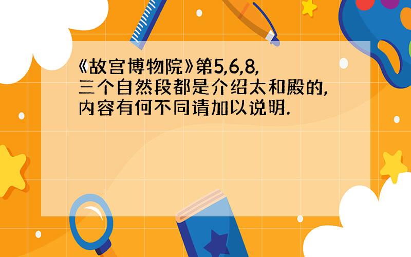 《故宫博物院》第5,6,8,三个自然段都是介绍太和殿的,内容有何不同请加以说明.