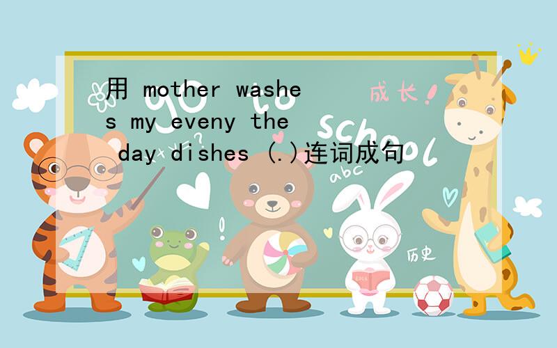 用 mother washes my eveny the day dishes (.)连词成句