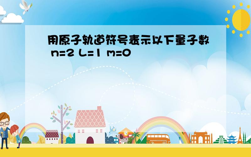 用原子轨道符号表示以下量子数 n=2 L=1 m=0