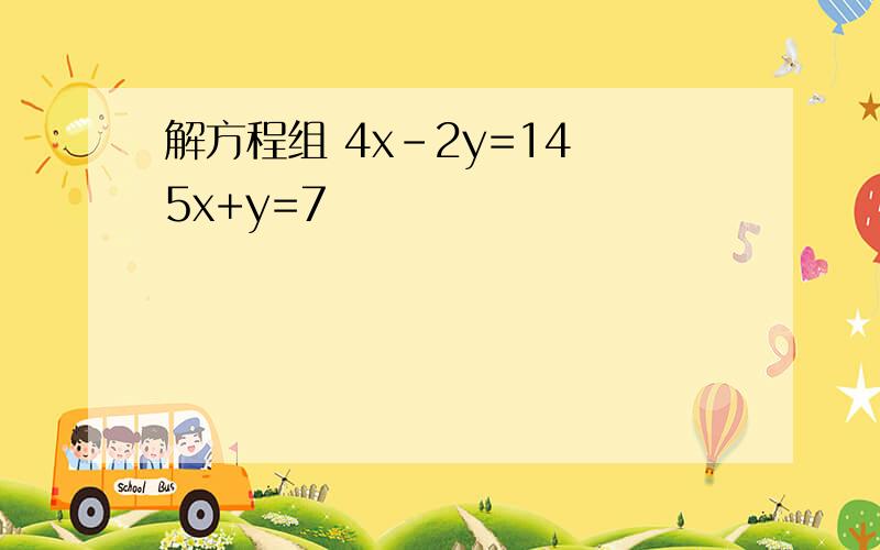 解方程组 4x-2y=14 5x+y=7