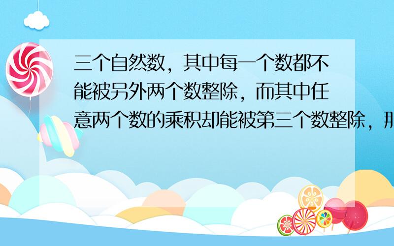 三个自然数，其中每一个数都不能被另外两个数整除，而其中任意两个数的乘积却能被第三个数整除，那么这样的三个自然数的和的最小