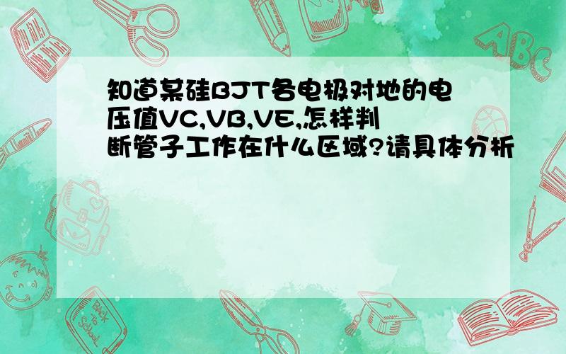 知道某硅BJT各电极对地的电压值VC,VB,VE,怎样判断管子工作在什么区域?请具体分析