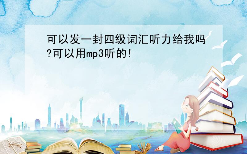 可以发一封四级词汇听力给我吗?可以用mp3听的!