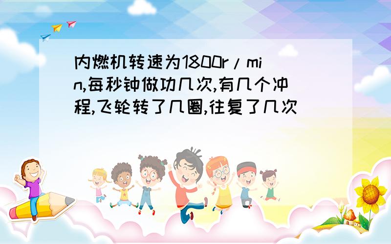 内燃机转速为1800r/min,每秒钟做功几次,有几个冲程,飞轮转了几圈,往复了几次