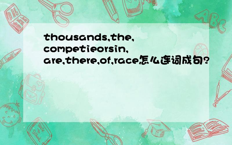 thousands,the,competieorsin,are,there,of,race怎么连词成句?