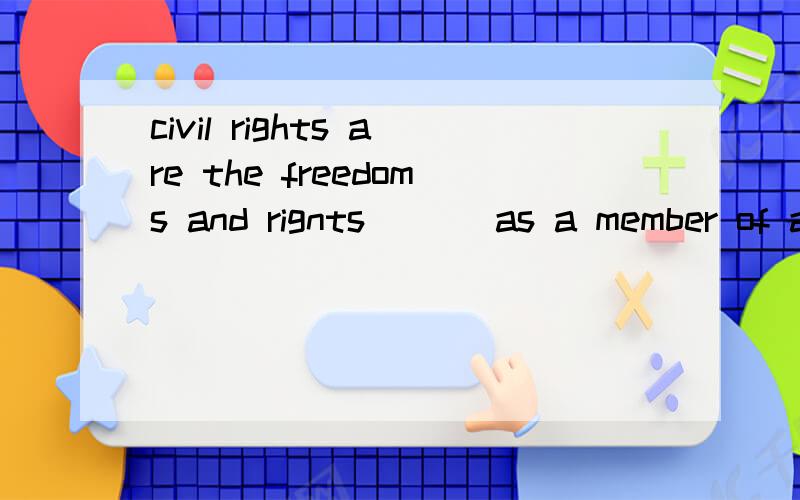 civil rights are the freedoms and rignts ___as a member of a