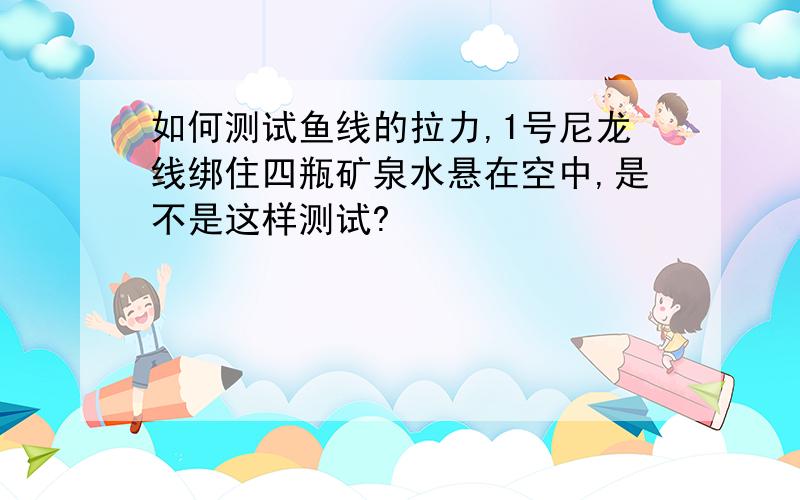 如何测试鱼线的拉力,1号尼龙线绑住四瓶矿泉水悬在空中,是不是这样测试?