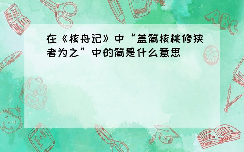 在《核舟记》中“盖简核桃修狭者为之”中的简是什么意思