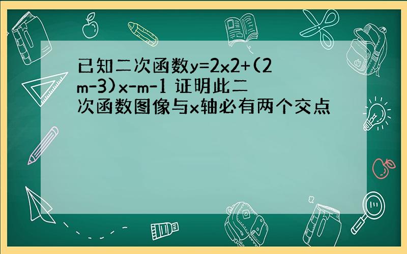 已知二次函数y=2x2+(2m-3)x-m-1 证明此二次函数图像与x轴必有两个交点