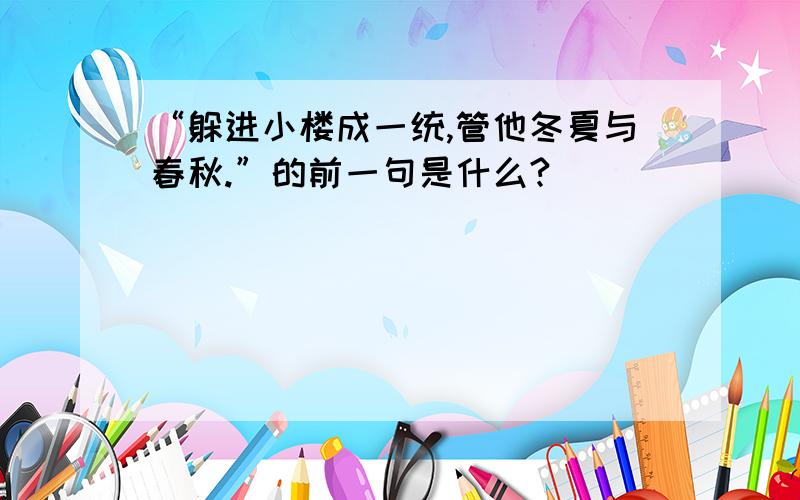 “躲进小楼成一统,管他冬夏与春秋.”的前一句是什么?