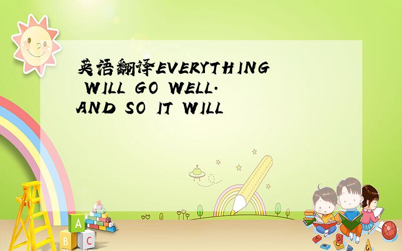 英语翻译EVERYTHING WILL GO WELL.AND SO IT WILL