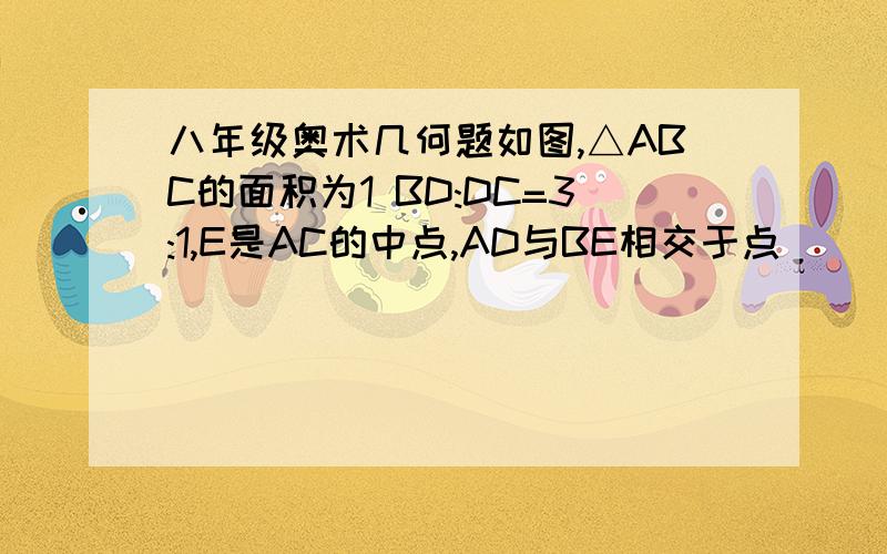 八年级奥术几何题如图,△ABC的面积为1 BD:DC=3:1,E是AC的中点,AD与BE相交于点