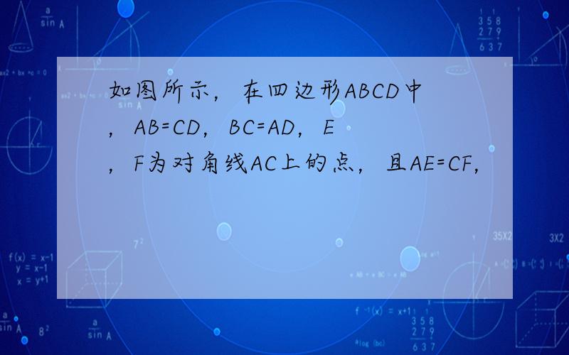 如图所示，在四边形ABCD中，AB=CD，BC=AD，E，F为对角线AC上的点，且AE=CF，