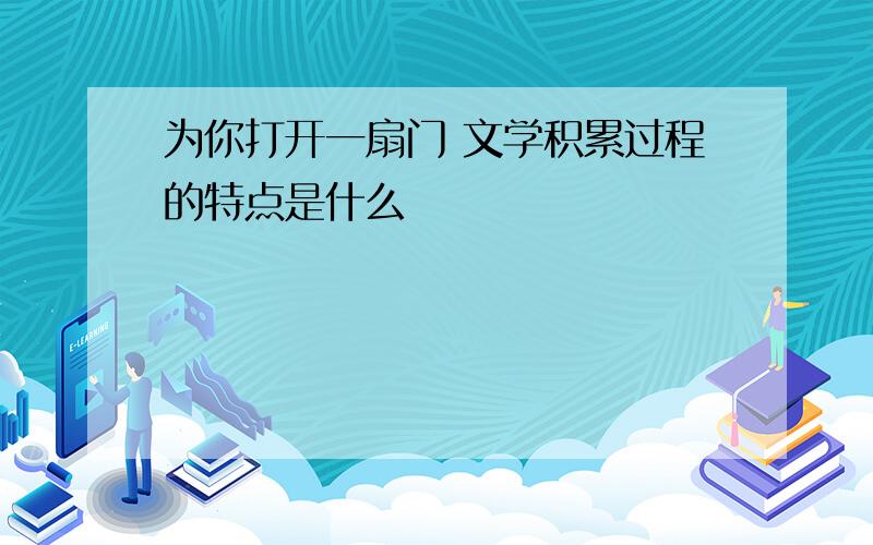 为你打开一扇门 文学积累过程的特点是什么