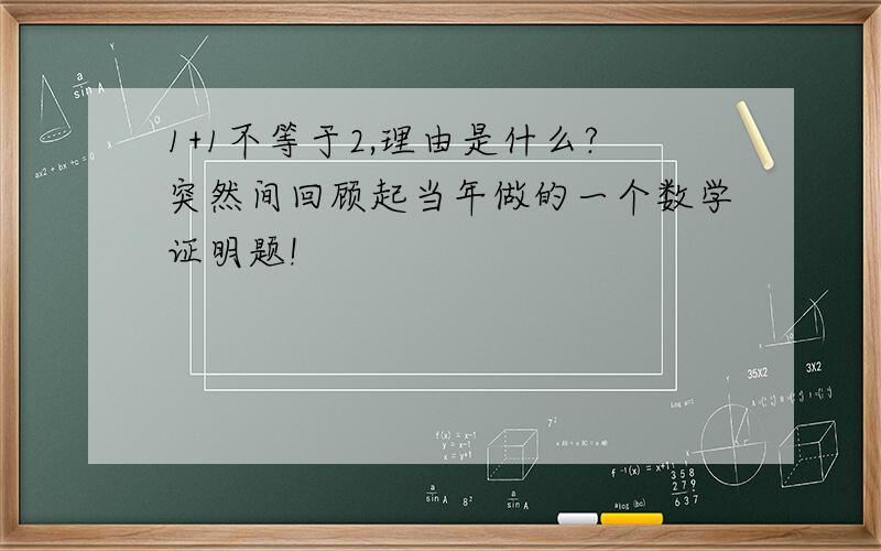 1+1不等于2,理由是什么?突然间回顾起当年做的一个数学证明题!