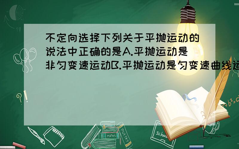 不定向选择下列关于平抛运动的说法中正确的是A.平抛运动是非匀变速运动B.平抛运动是匀变速曲线运动C.平抛运动的物体落地时