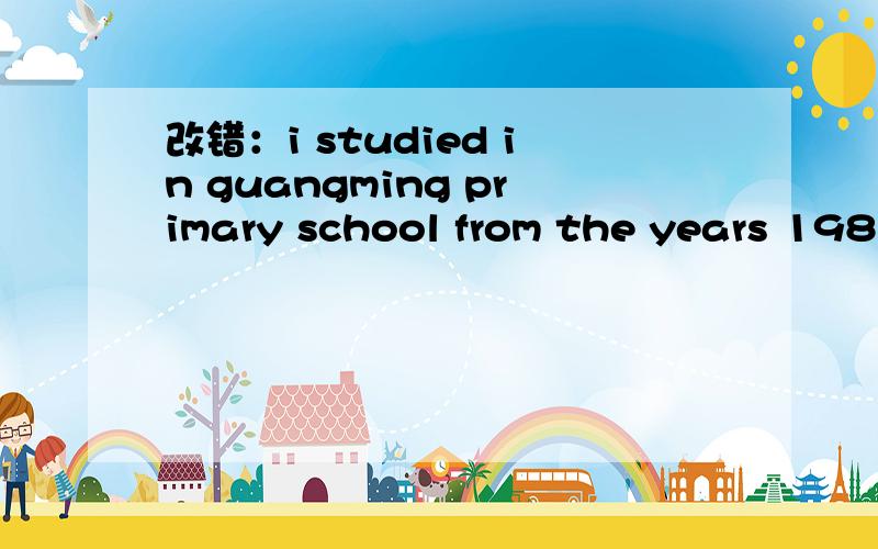 改错：i studied in guangming primary school from the years 1984