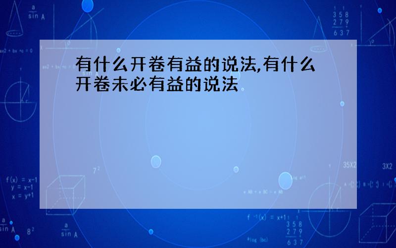 有什么开卷有益的说法,有什么开卷未必有益的说法